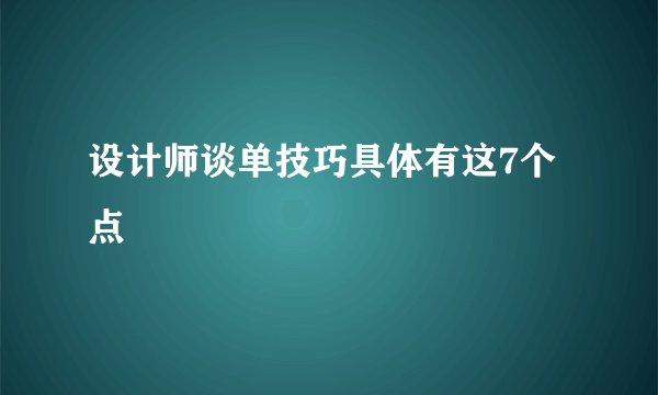 设计师谈单技巧具体有这7个点