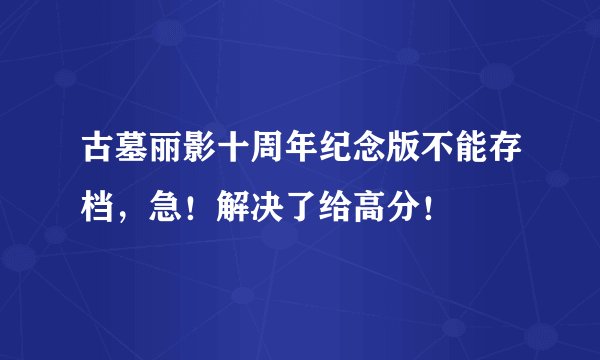 古墓丽影十周年纪念版不能存档，急！解决了给高分！