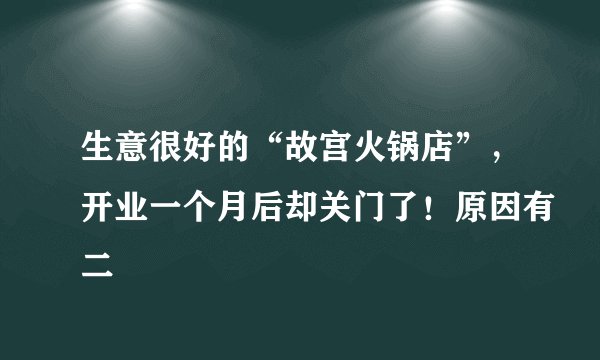 生意很好的“故宫火锅店”，开业一个月后却关门了！原因有二
