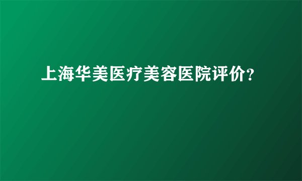 上海华美医疗美容医院评价？