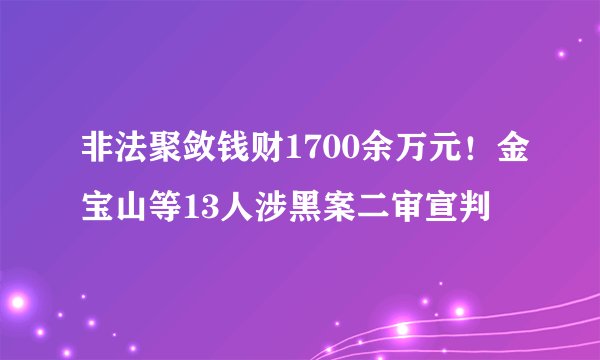 非法聚敛钱财1700余万元！金宝山等13人涉黑案二审宣判