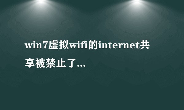 win7虚拟wifi的internet共享被禁止了如图 怎样才能使internet连接共享 求高手