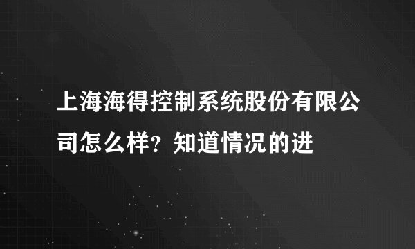 上海海得控制系统股份有限公司怎么样？知道情况的进