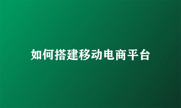 如何搭建移动电商平台