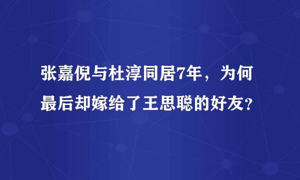张嘉倪与杜淳同居7年，为何最后却嫁给了王思聪的好友？