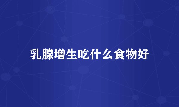 乳腺增生吃什么食物好
