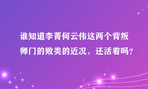 谁知道李菁何云伟这两个背叛师门的败类的近况，还活着吗？