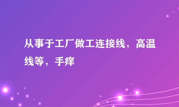 从事于工厂做工连接线，高温线等，手痒