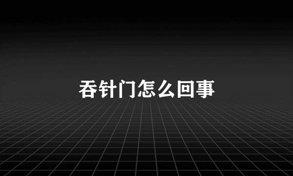 吞针门怎么回事