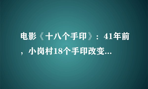 电影《十八个手印》：41年前，小岗村18个手印改变中国的故事