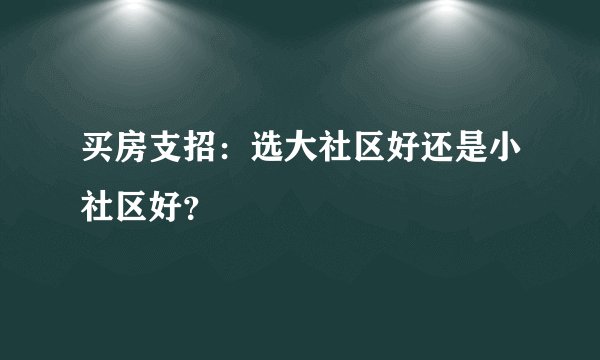 买房支招：选大社区好还是小社区好？