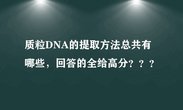 质粒DNA的提取方法总共有哪些，回答的全给高分？？？