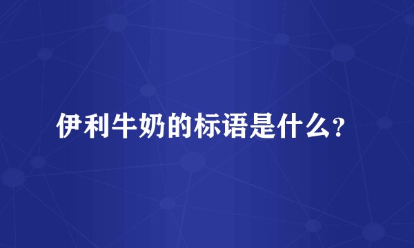 伊利牛奶的标语是什么？