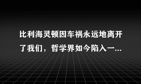 比利海灵顿因车祸永远地离开了我们，哲学界如今陷入一片悲伤中，对此你有什么想说的呢？image02