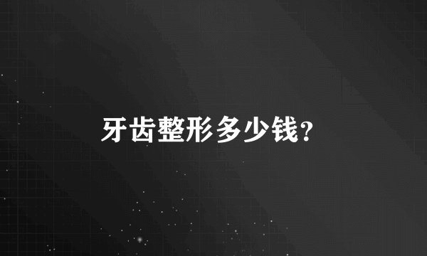 牙齿整形多少钱?