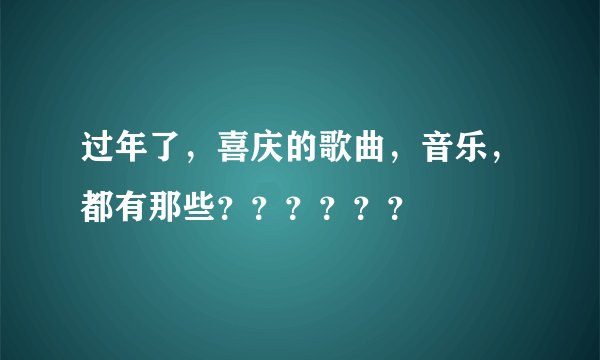 过年了，喜庆的歌曲，音乐，都有那些？？？？？？