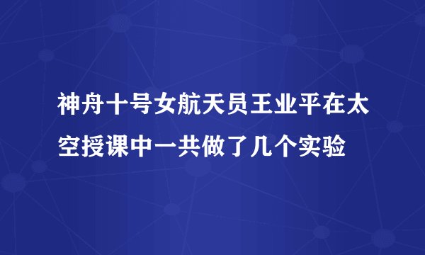 神舟十号女航天员王业平在太空授课中一共做了几个实验