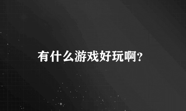 有什么游戏好玩啊？