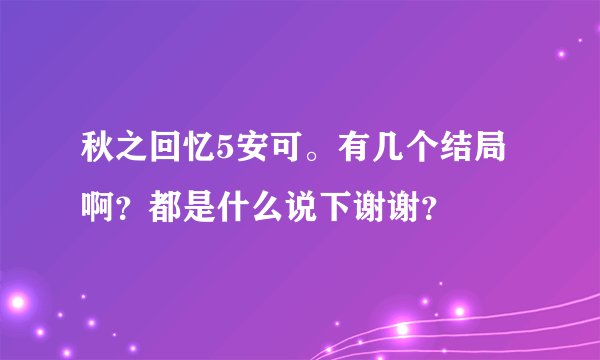 秋之回忆5安可。有几个结局啊？都是什么说下谢谢？