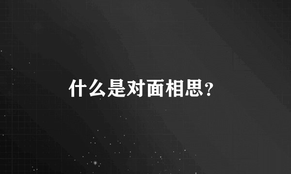 什么是对面相思？