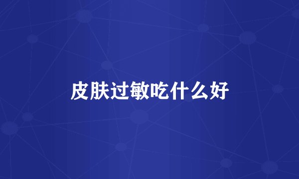 皮肤过敏吃什么好