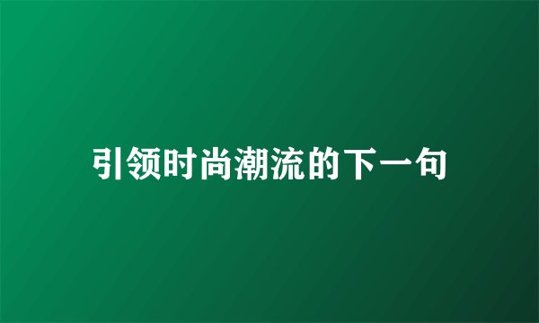 引领时尚潮流的下一句