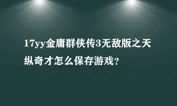 17yy金庸群侠传3无敌版之天纵奇才怎么保存游戏？