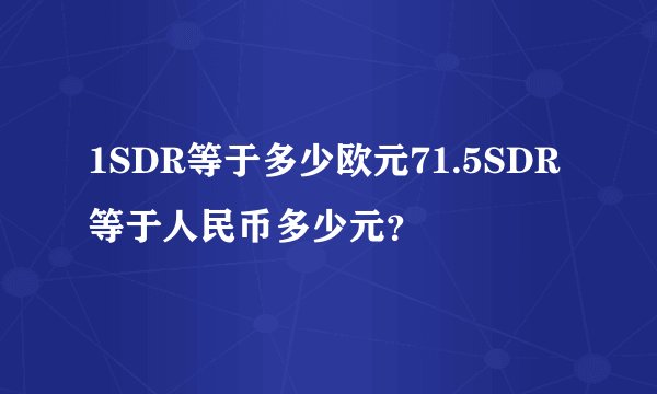 1SDR等于多少欧元71.5SDR等于人民币多少元？