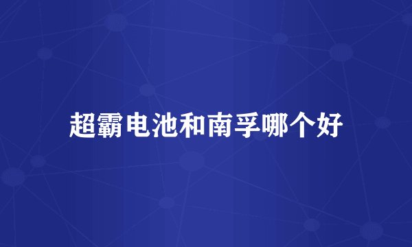超霸电池和南孚哪个好