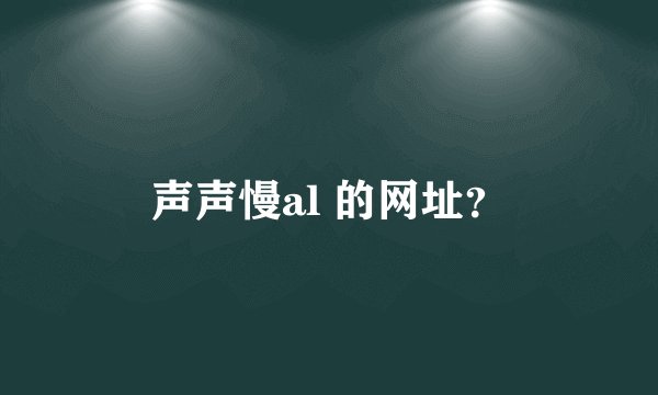 声声慢al 的网址？