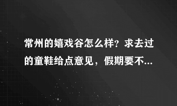 常州的嬉戏谷怎么样？求去过的童鞋给点意见，假期要不要去玩玩呢？