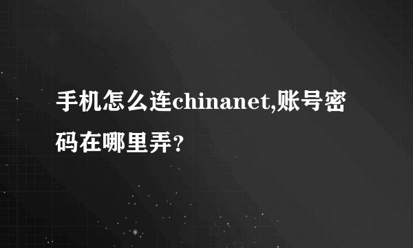 手机怎么连chinanet,账号密码在哪里弄？