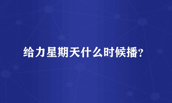 给力星期天什么时候播？