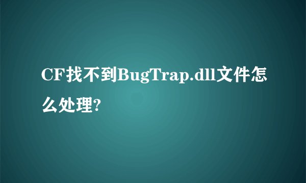 CF找不到BugTrap.dll文件怎么处理?