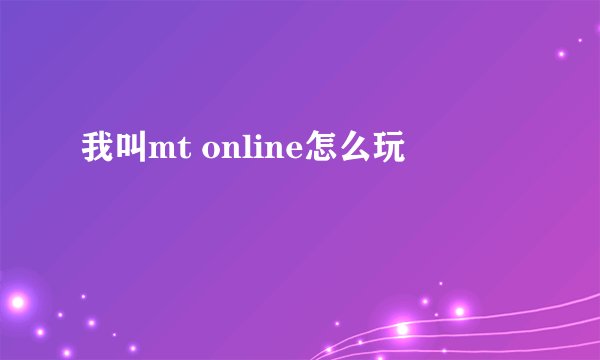 我叫mt online怎么玩