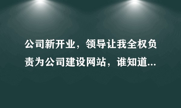 公司新开业，领导让我全权负责为公司建设网站，谁知道公司网站怎么注册？啥也不懂啊(=_=)