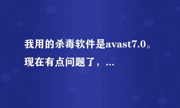 我用的杀毒软件是avast7.0。现在有点问题了，网络防护怎么打开都启动不...