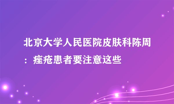 北京大学人民医院皮肤科陈周：痤疮患者要注意这些