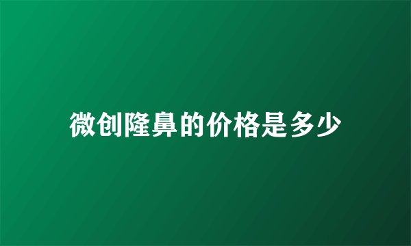 微创隆鼻的价格是多少