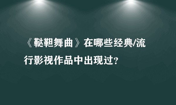 《鞑靼舞曲》在哪些经典/流行影视作品中出现过？
