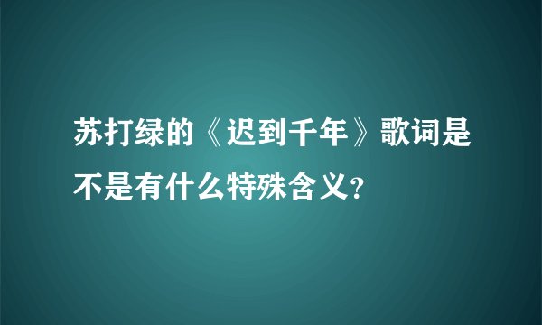 苏打绿的《迟到千年》歌词是不是有什么特殊含义？