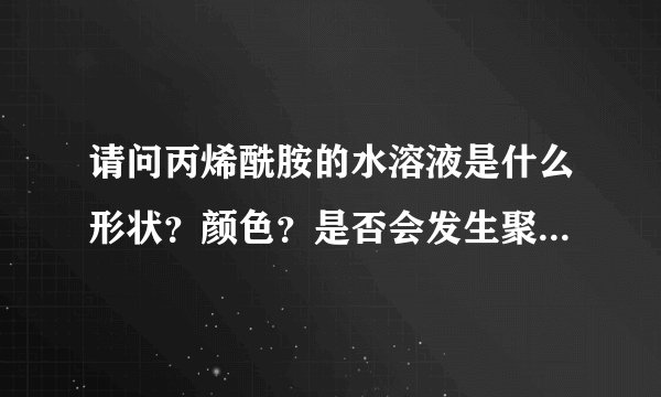 请问丙烯酰胺的水溶液是什么形状？颜色？是否会发生聚合反应？受不受温度影响？