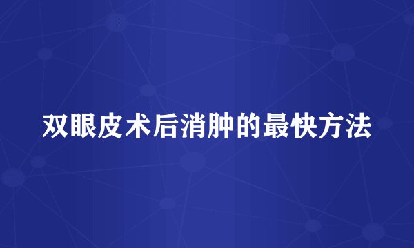 双眼皮术后消肿的最快方法
