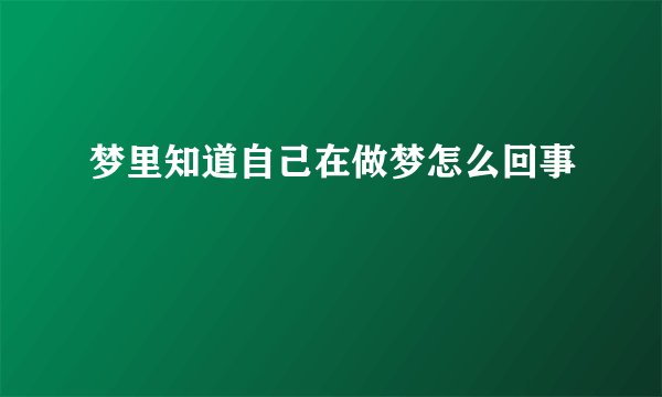 梦里知道自己在做梦怎么回事