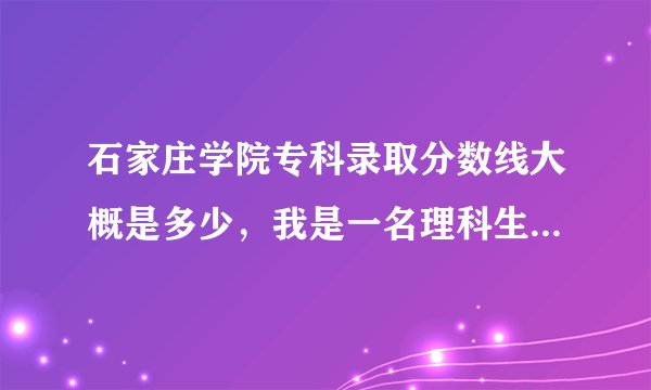 石家庄学院专科录取分数线大概是多少，我是一名理科生，考了382，可以