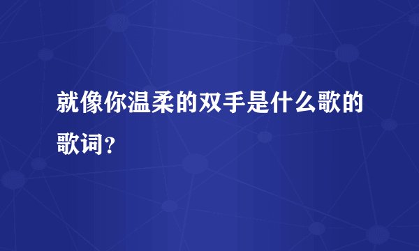 就像你温柔的双手是什么歌的歌词？