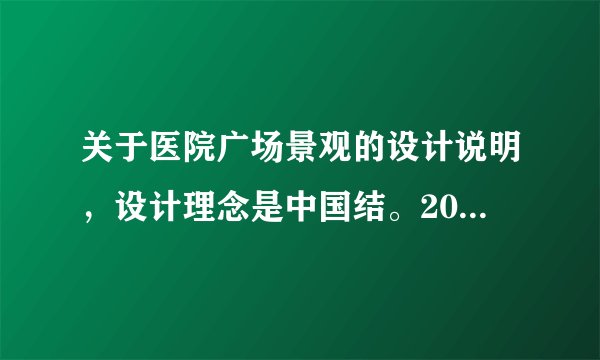 关于医院广场景观的设计说明，设计理念是中国结。200字左右，感谢了~
