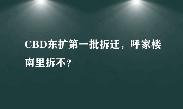 CBD东扩第一批拆迁，呼家楼南里拆不？