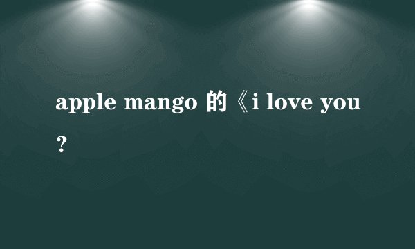 apple mango 的《i love you？