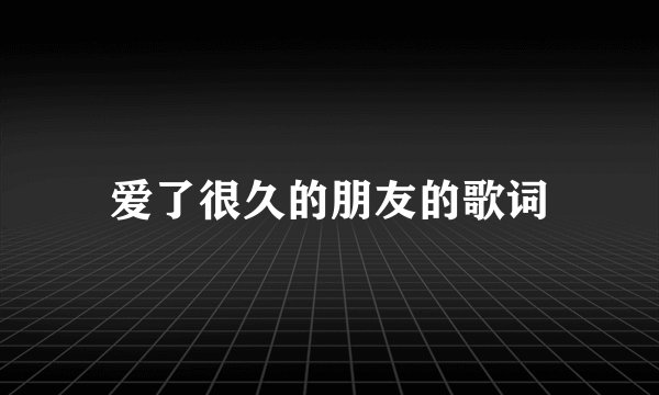 爱了很久的朋友的歌词